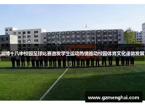淄博十八中校园足球比赛激发学生运动热情推动校园体育文化蓬勃发展