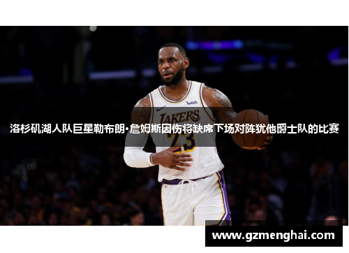 洛杉矶湖人队巨星勒布朗·詹姆斯因伤将缺席下场对阵犹他爵士队的比赛